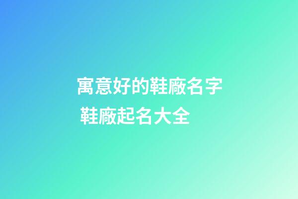 寓意好的鞋廠名字 鞋廠起名大全-第1張-公司起名-玄機(jī)派